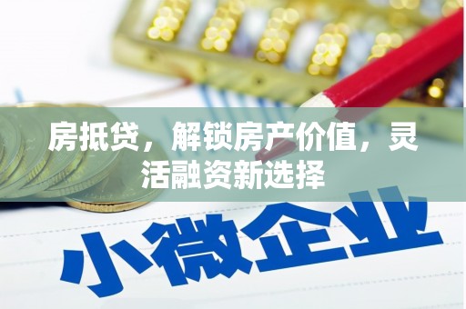 兴县房抵贷，解锁房产价值，灵活融资新选择
