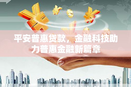 兴县平安普惠贷款，金融科技助力普惠金融新篇章