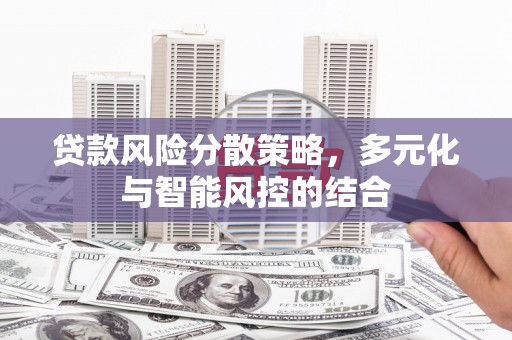 兴县贷款风险分散策略，多元化与智能风控的结合