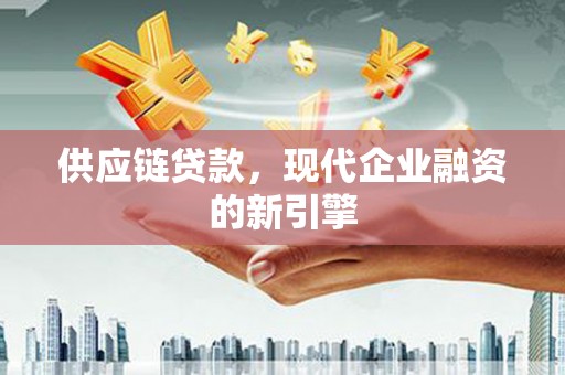 兴县供应链贷款，现代企业融资的新引擎