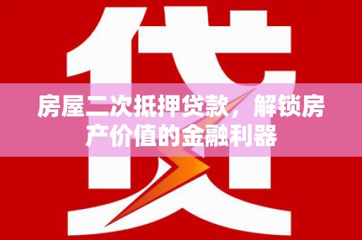 兴县房屋二次抵押贷款，解锁房产价值的金融利器