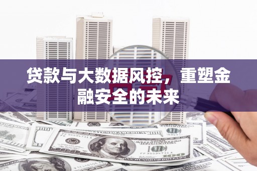 兴县贷款与大数据风控，重塑金融安全的未来