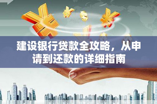 兴县建设银行贷款全攻略，从申请到还款的详细指南