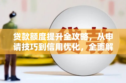 兴县贷款额度提升全攻略，从申请技巧到信用优化，全面解析