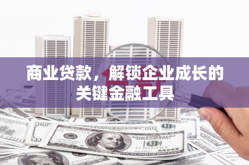 兴县商业贷款，解锁企业成长的关键金融工具