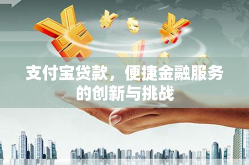 兴县支付宝贷款，便捷金融服务的创新与挑战