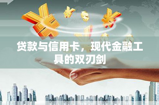 兴县贷款与信用卡，现代金融工具的双刃剑