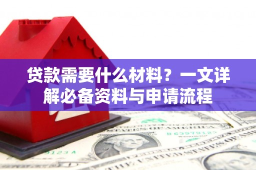 兴县贷款需要什么材料？一文详解必备资料与申请流程