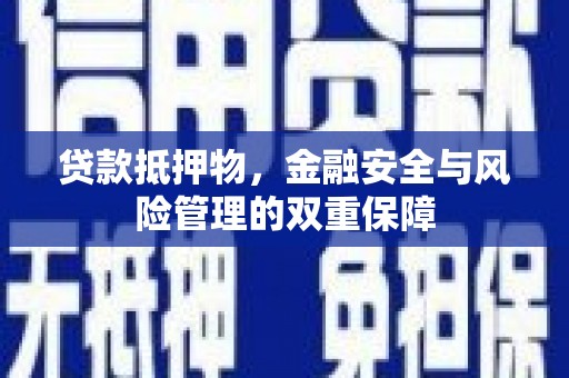 兴县贷款抵押物，金融安全与风险管理的双重保障