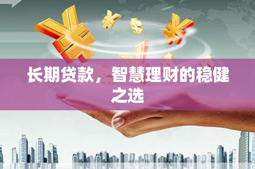 兴县长期贷款，智慧理财的稳健之选