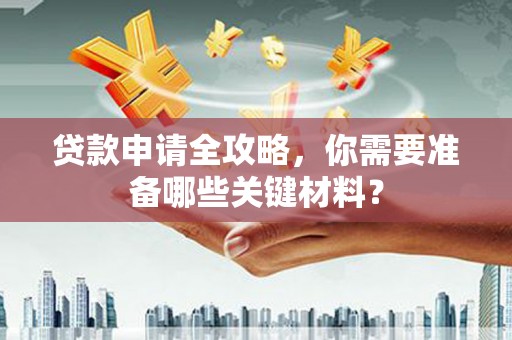 兴县贷款申请全攻略，你需要准备哪些关键材料？