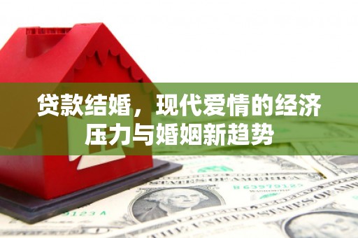 兴县贷款结婚，现代爱情的经济压力与婚姻新趋势