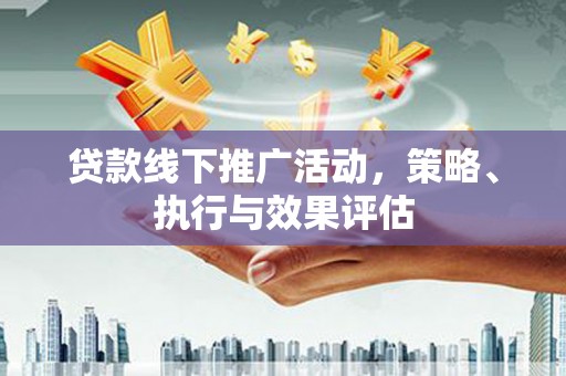 兴县贷款线下推广活动，策略、执行与效果评估