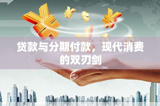 兴县贷款与分期付款，现代消费的双刃剑