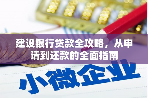 兴县建设银行贷款全攻略，从申请到还款的全面指南