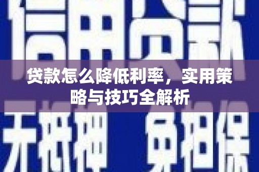 兴县贷款怎么降低利率，实用策略与技巧全解析