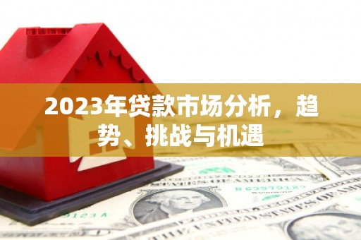 兴县2023年贷款市场分析，趋势、挑战与机遇