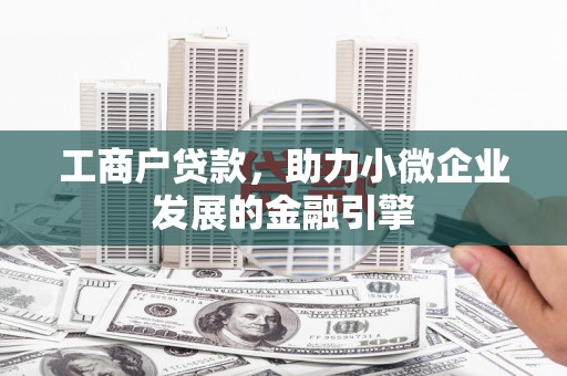 兴县工商户贷款，助力小微企业发展的金融引擎