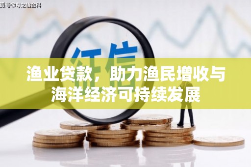 兴县渔业贷款，助力渔民增收与海洋经济可持续发展
