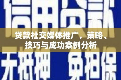 兴县贷款社交媒体推广，策略、技巧与成功案例分析