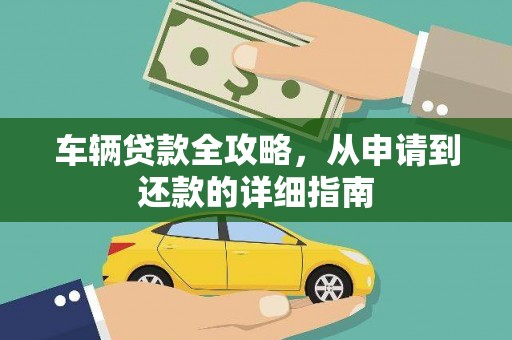 兴县车辆贷款全攻略，从申请到还款的详细指南