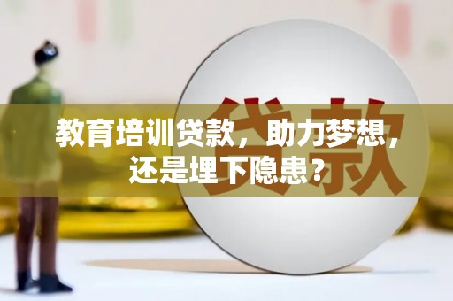 兴县教育培训贷款，助力梦想，还是埋下隐患？
