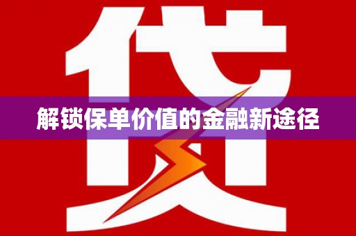 兴县解锁保单价值的金融新途径