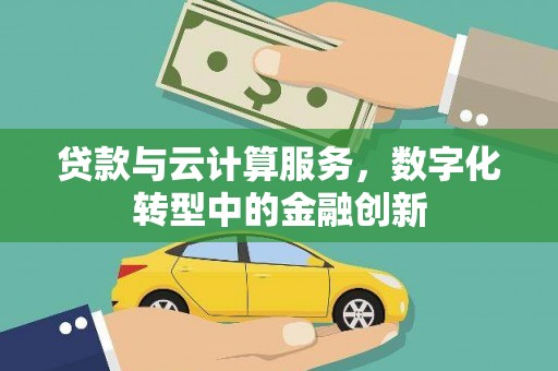 兴县贷款与云计算服务，数字化转型中的金融创新