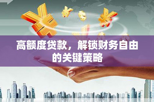 兴县高额度贷款，解锁财务自由的关键策略