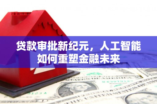 兴县贷款审批新纪元，人工智能如何重塑金融未来