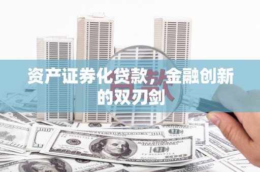 兴县资产证券化贷款，金融创新的双刃剑