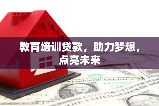 兴县教育培训贷款，助力梦想，点亮未来
