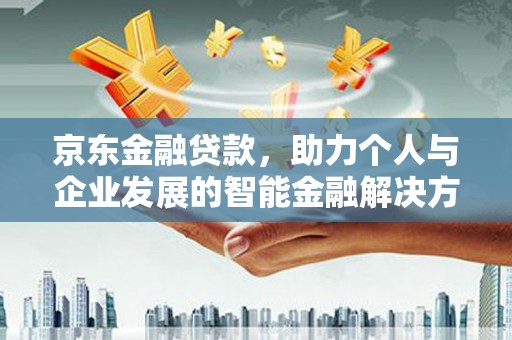 兴县京东金融贷款，助力个人与企业发展的智能金融解决方案