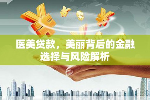 兴县医美贷款，美丽背后的金融选择与风险解析
