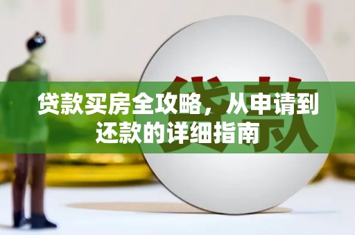 兴县贷款买房全攻略，从申请到还款的详细指南