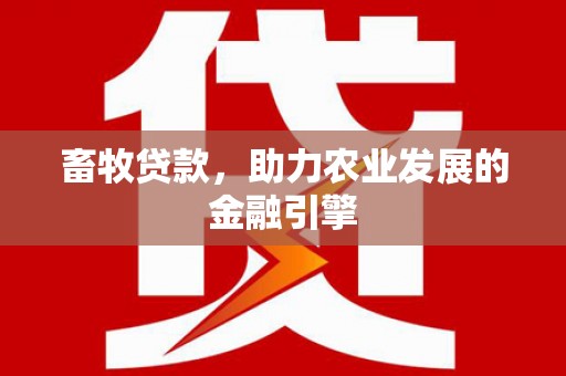 兴县畜牧贷款，助力农业发展的金融引擎