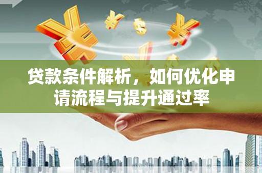 兴县贷款条件解析，如何优化申请流程与提升通过率