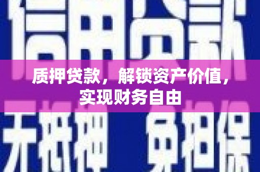 兴县质押贷款，解锁资产价值，实现财务自由