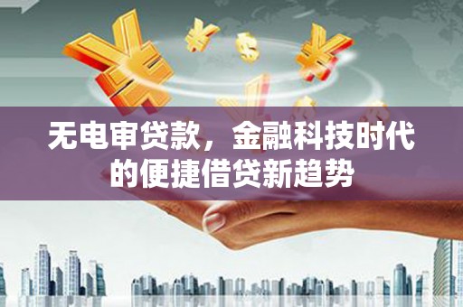 兴县无电审贷款，金融科技时代的便捷借贷新趋势