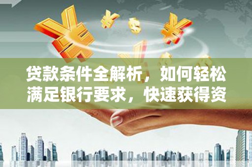 兴县贷款条件全解析，如何轻松满足银行要求，快速获得资金支持
