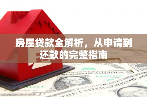 兴县房屋贷款全解析，从申请到还款的完整指南