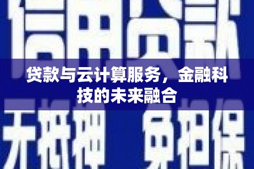 兴县贷款与云计算服务，金融科技的未来融合