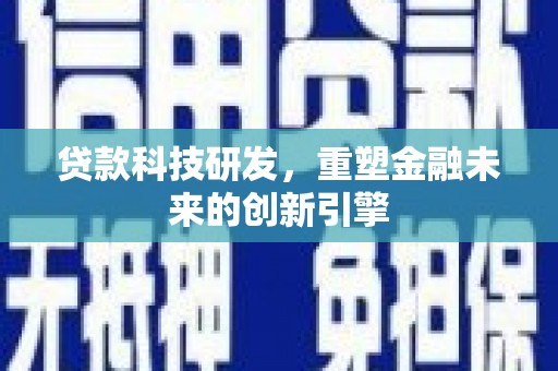 兴县贷款科技研发，重塑金融未来的创新引擎