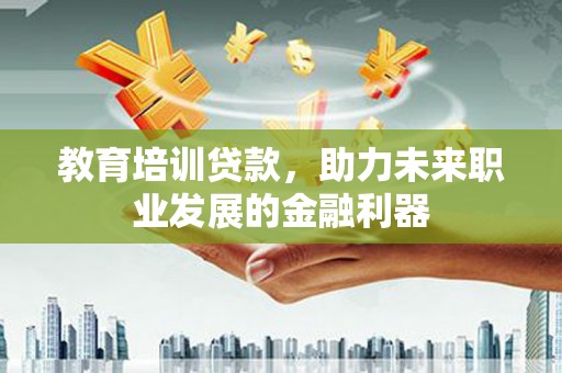 兴县教育培训贷款，助力未来职业发展的金融利器
