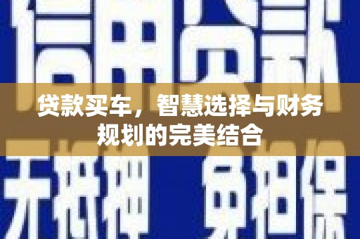 兴县贷款买车，智慧选择与财务规划的完美结合