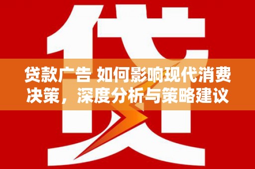 兴县贷款广告 如何影响现代消费决策，深度分析与策略建议