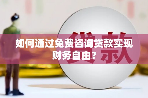 兴县如何通过免费咨询贷款实现财务自由？
