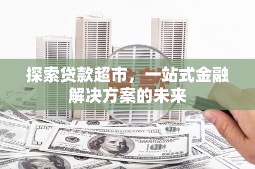 兴县探索贷款超市，一站式金融解决方案的未来