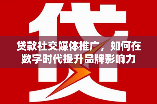 兴县贷款社交媒体推广，如何在数字时代提升品牌影响力