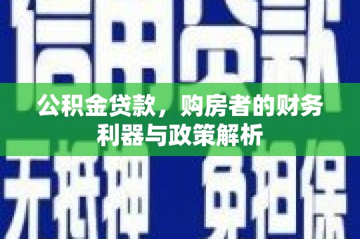 兴县公积金贷款，购房者的财务利器与政策解析